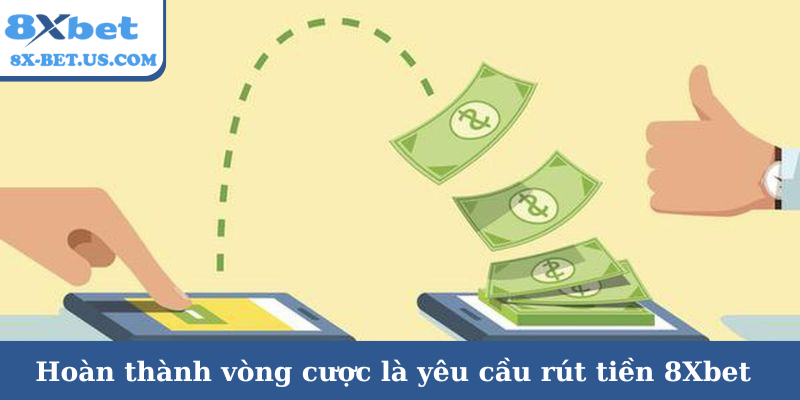 Hoàn thành vòng cược là yêu cầu rút tiền 8Xbet