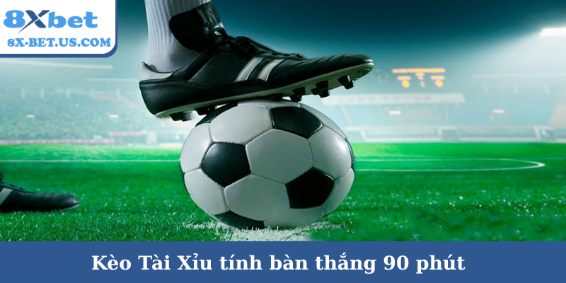 Kèo Tài Xỉu tính bàn thắng 90 phút