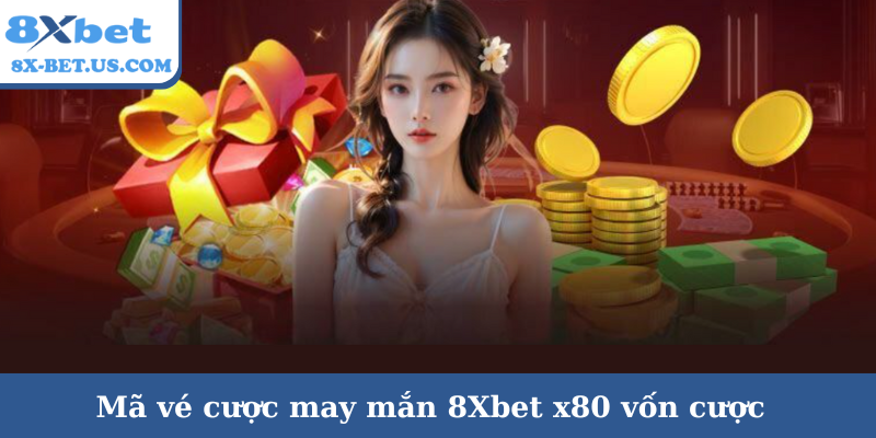 Mã vé cược may mắn 8Xbet x80 vốn cược